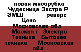 новая мясорубка Чудесница Экстра Р4 ЭМШ350 1500 4 реверс › Цена ­ 1 900 - Московская обл., Москва г. Электро-Техника » Бытовая техника   . Московская обл.